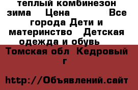 теплый комбинезон зима  › Цена ­ 5 000 - Все города Дети и материнство » Детская одежда и обувь   . Томская обл.,Кедровый г.